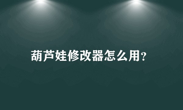 葫芦娃修改器怎么用？