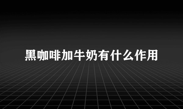 黑咖啡加牛奶有什么作用