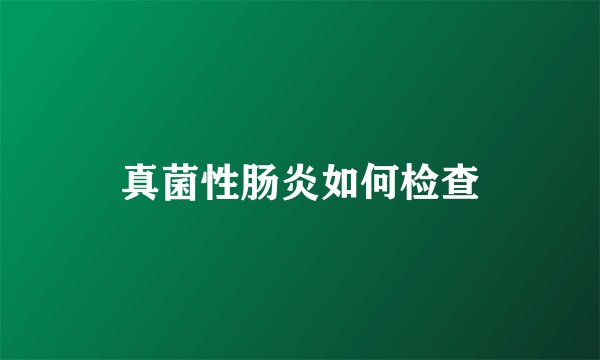 真菌性肠炎如何检查