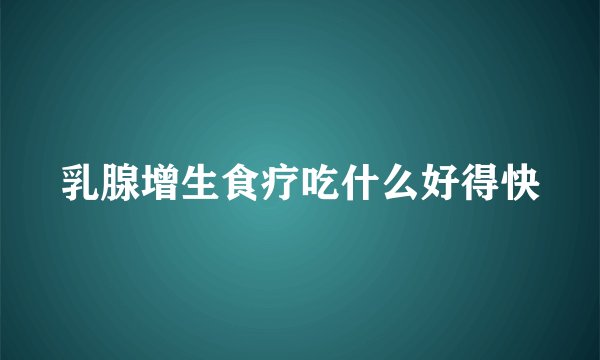 乳腺增生食疗吃什么好得快