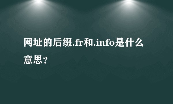 网址的后缀.fr和.info是什么意思？