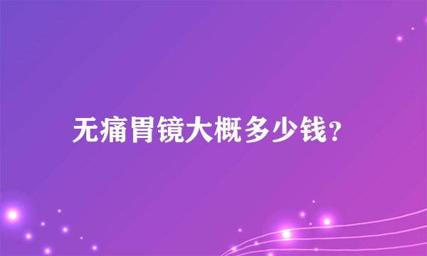无痛胃镜大概多少钱?