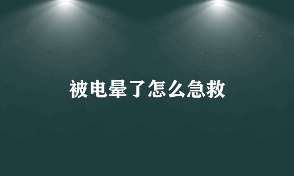 被电晕了怎么急救