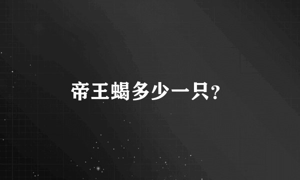 帝王蝎多少一只？
