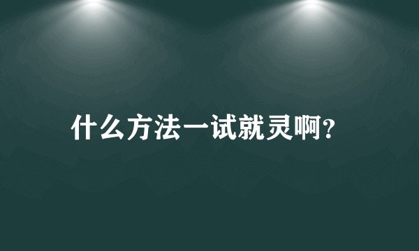 什么方法一试就灵啊？