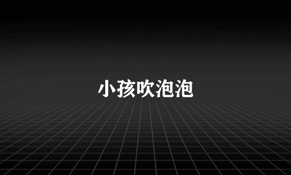 小孩吹泡泡