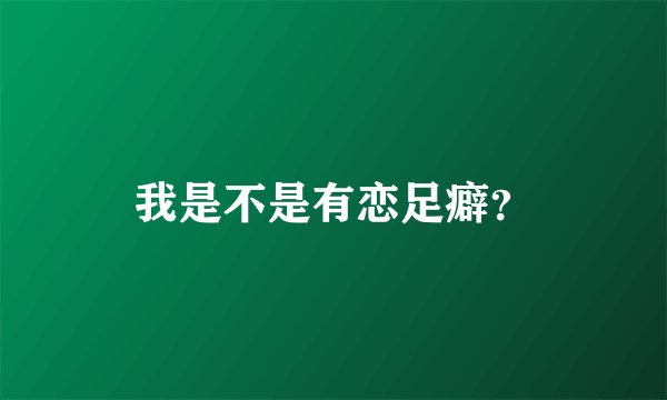 我是不是有恋足癖？