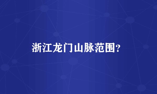 浙江龙门山脉范围?