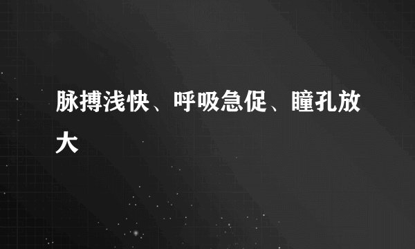 脉搏浅快、呼吸急促、瞳孔放大