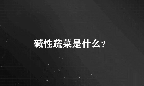碱性蔬菜是什么？