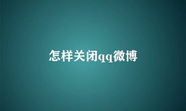 怎样关闭qq微博