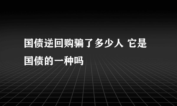 国债逆回购骗了多少人 它是国债的一种吗