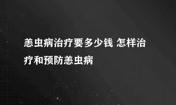 恙虫病治疗要多少钱 怎样治疗和预防恙虫病