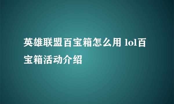 英雄联盟百宝箱怎么用 lol百宝箱活动介绍