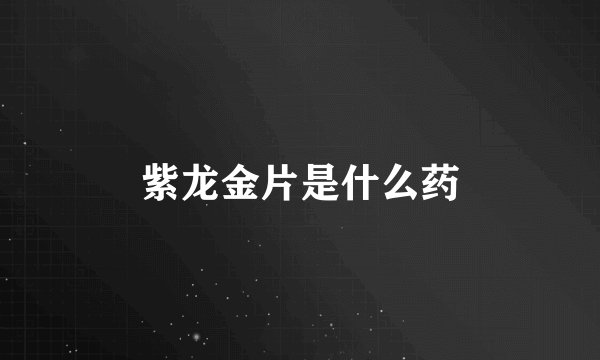 紫龙金片是什么药