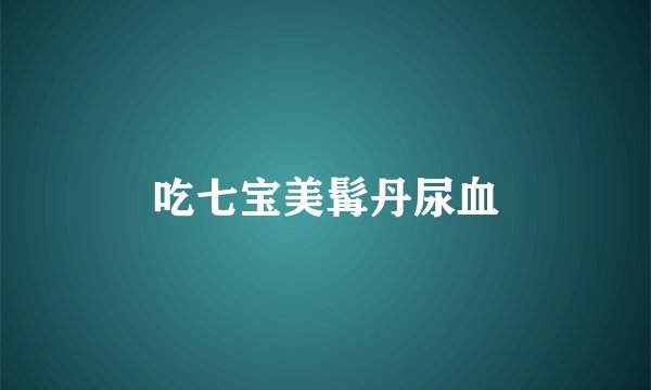 吃七宝美髯丹尿血