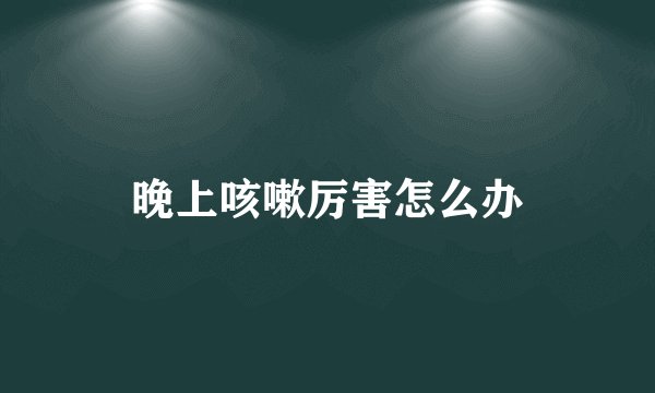 晚上咳嗽厉害怎么办
