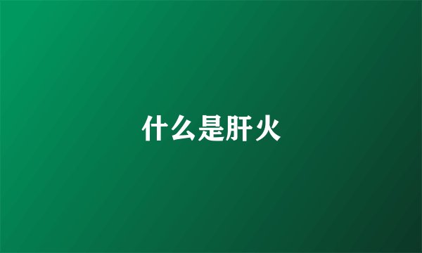 什么是肝火