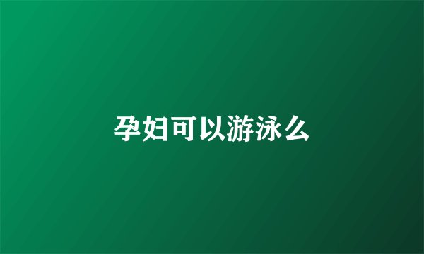 孕妇可以游泳么