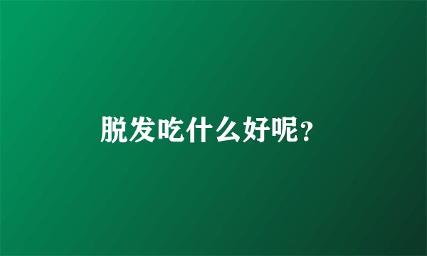 脱发吃什么好呢？