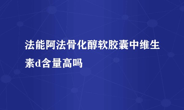 法能阿法骨化醇软胶囊中维生素d含量高吗