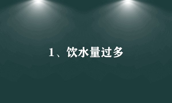 1、饮水量过多