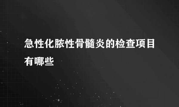 急性化脓性骨髓炎的检查项目有哪些
