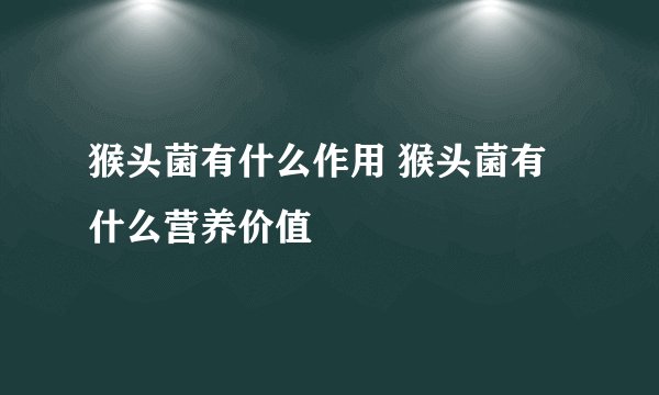 猴头菌有什么作用 猴头菌有什么营养价值