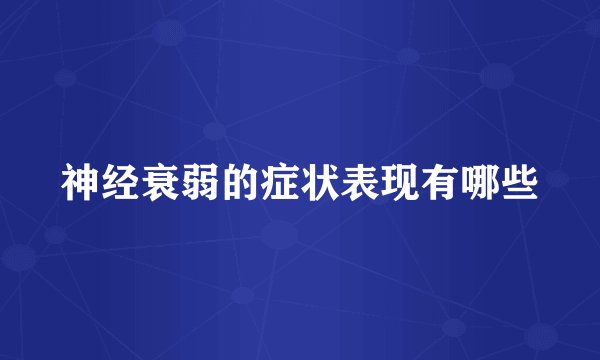 神经衰弱的症状表现有哪些