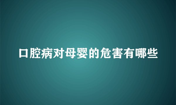口腔病对母婴的危害有哪些