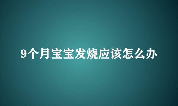 9个月宝宝发烧应该怎么办