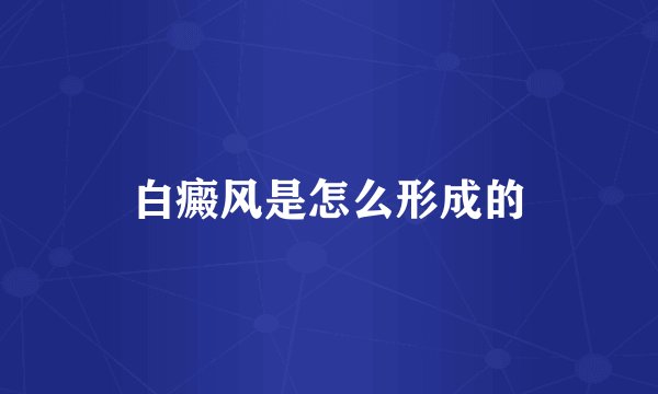 白癜风是怎么形成的