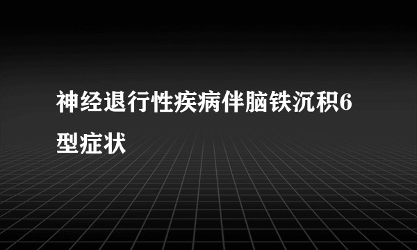神经退行性疾病伴脑铁沉积6型症状