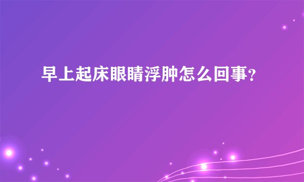 早上起床眼睛浮肿怎么回事？