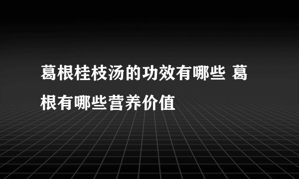 葛根桂枝汤的功效有哪些 葛根有哪些营养价值