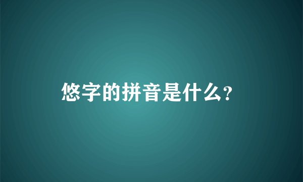 悠字的拼音是什么？