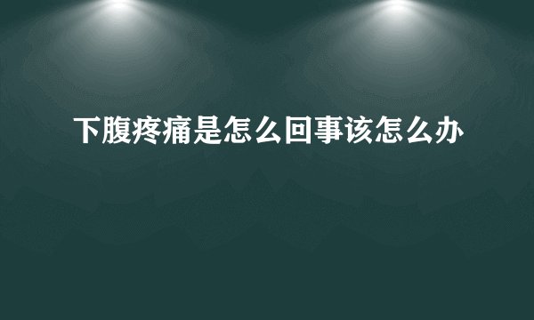 下腹疼痛是怎么回事该怎么办
