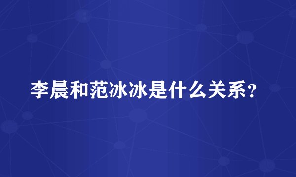 李晨和范冰冰是什么关系？