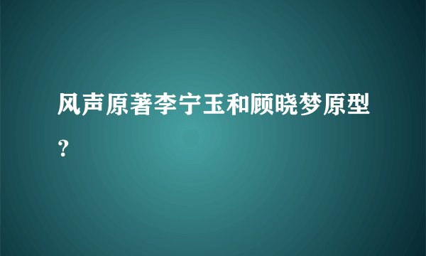 风声原著李宁玉和顾晓梦原型？