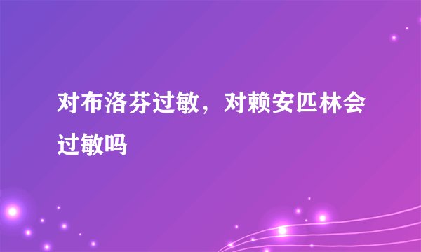 对布洛芬过敏,对赖安匹林会过敏吗