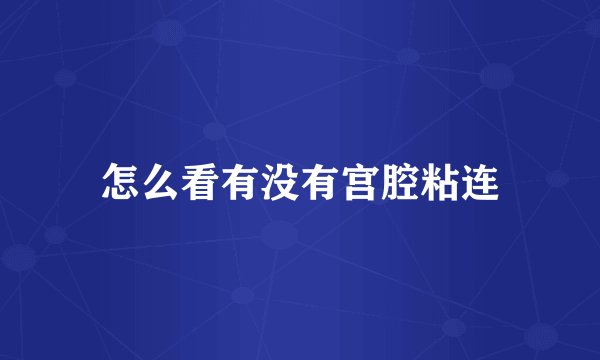 怎么看有没有宫腔粘连