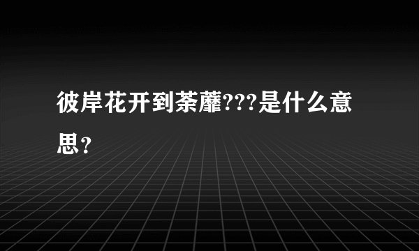 彼岸花开到荼蘼???是什么意思?