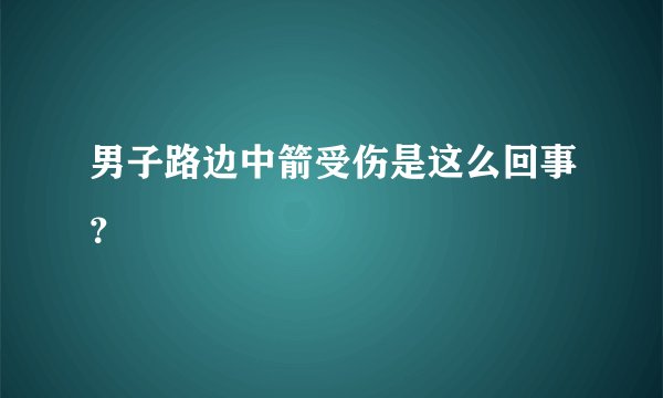 男子路边中箭受伤是这么回事？