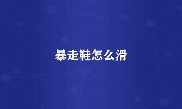 暴走鞋怎么滑