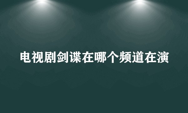 电视剧剑谍在哪个频道在演