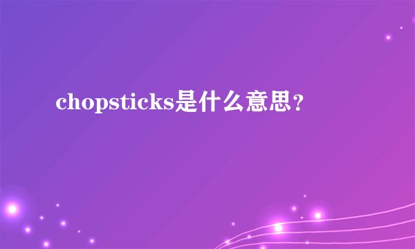 chopsticks是什么意思？