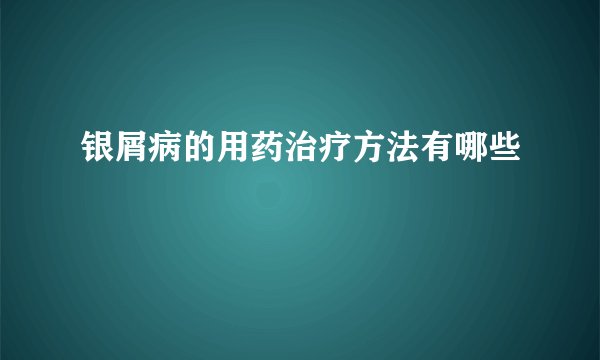 银屑病的用药治疗方法有哪些