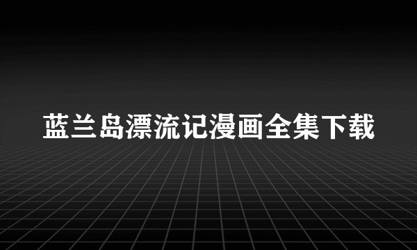 蓝兰岛漂流记漫画全集下载