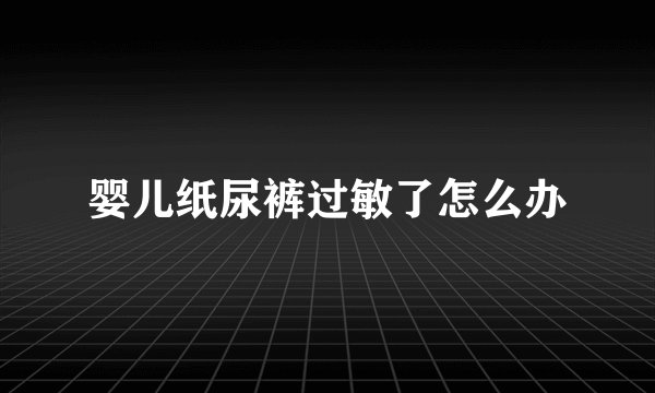 婴儿纸尿裤过敏了怎么办