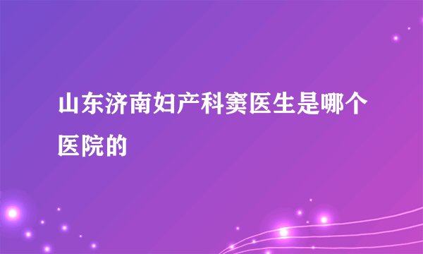 山东济南妇产科窦医生是哪个医院的